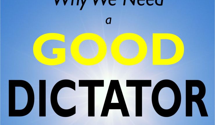 Why we need a Good Dictator, and our phoney democracy should take a&nbsp;rest