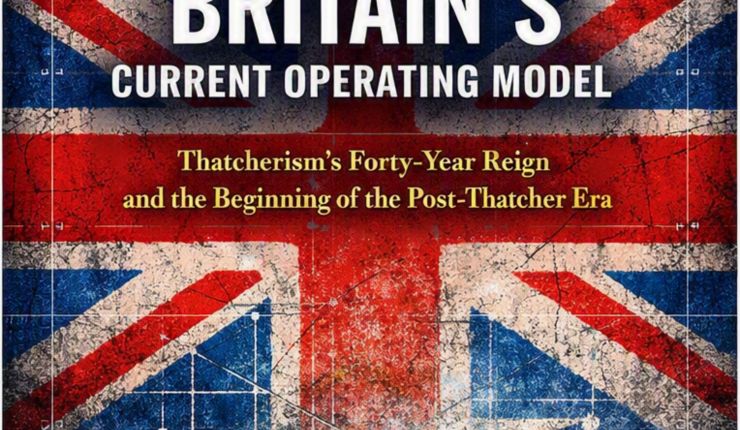 The End of Britain’s Current Operating Model | Thatcherism’s Forty‑Year Reign and the Beginning of the Post‑Thatcher Era | Full&nbsp;Text
